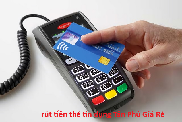 Rút tiền thẻ tín dụng Tân Phú Giá Rẻ Tận Nơi